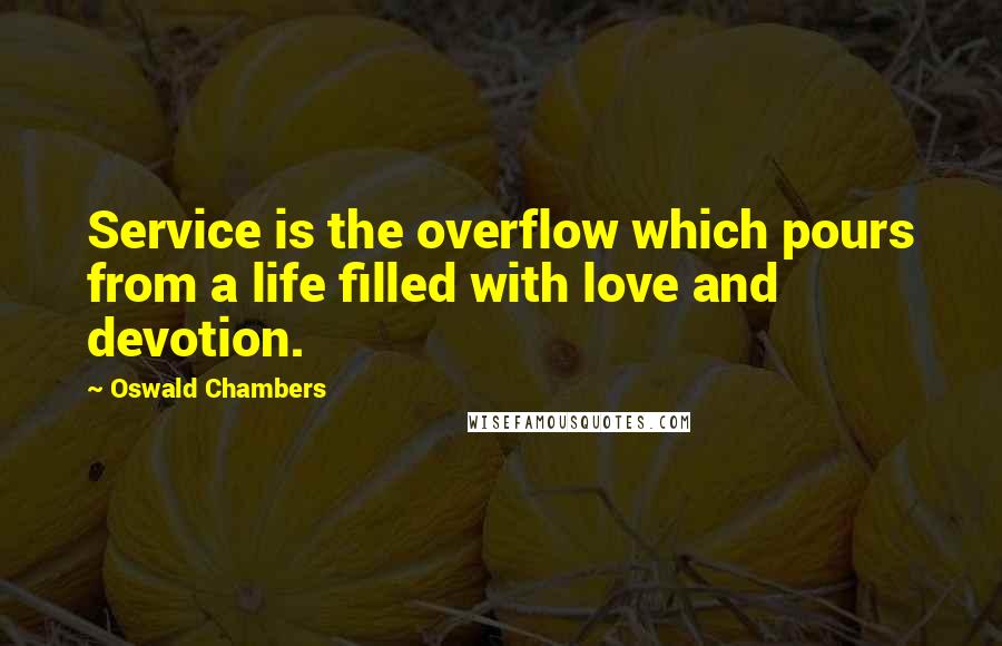 Oswald Chambers Quotes: Service is the overflow which pours from a life filled with love and devotion.