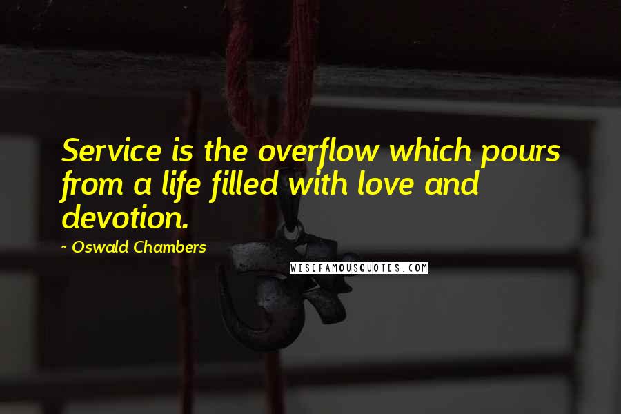 Oswald Chambers Quotes: Service is the overflow which pours from a life filled with love and devotion.