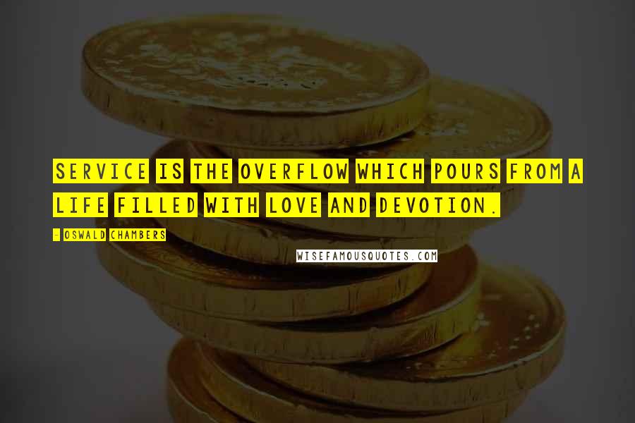 Oswald Chambers Quotes: Service is the overflow which pours from a life filled with love and devotion.