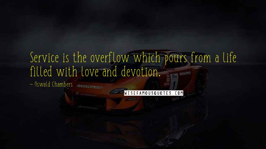 Oswald Chambers Quotes: Service is the overflow which pours from a life filled with love and devotion.