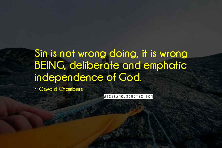 Oswald Chambers Quotes: Sin is not wrong doing, it is wrong BEING, deliberate and emphatic independence of God.