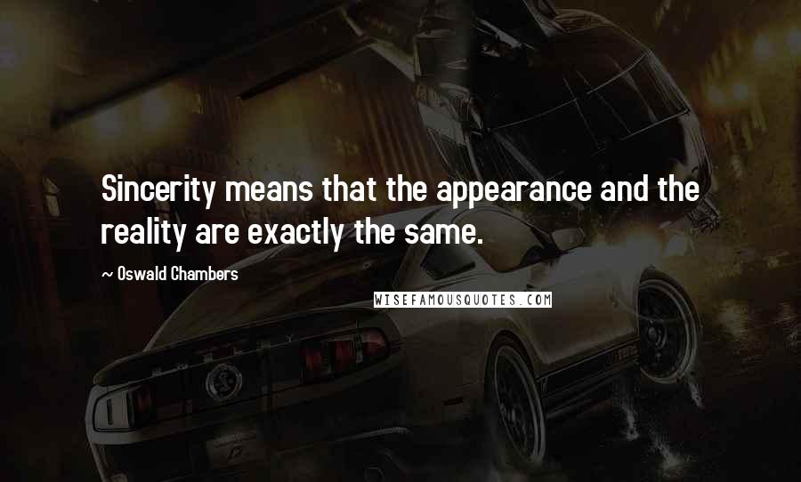 Oswald Chambers Quotes: Sincerity means that the appearance and the reality are exactly the same.