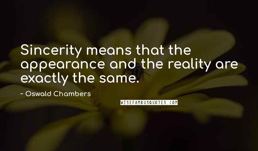 Oswald Chambers Quotes: Sincerity means that the appearance and the reality are exactly the same.