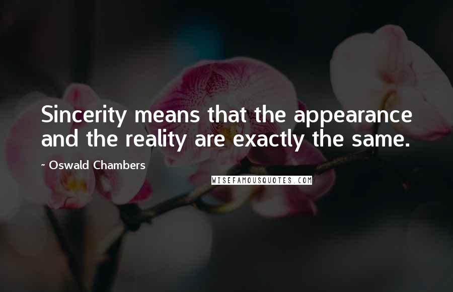 Oswald Chambers Quotes: Sincerity means that the appearance and the reality are exactly the same.