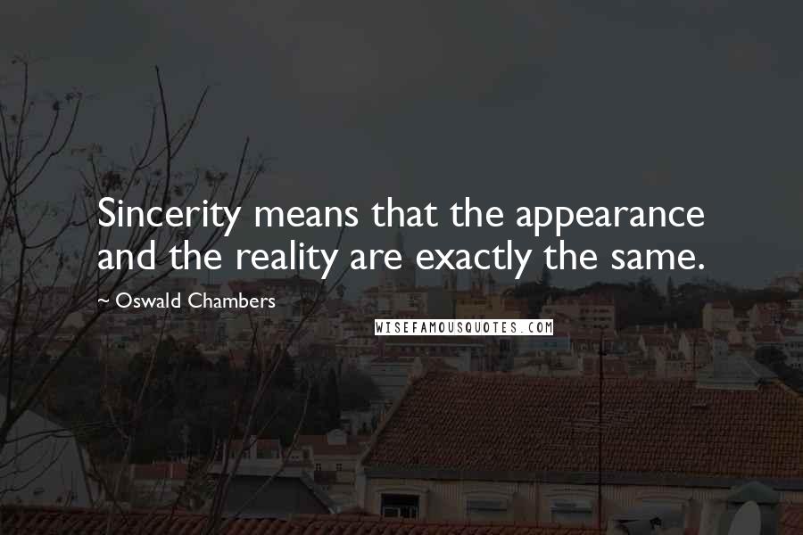 Oswald Chambers Quotes: Sincerity means that the appearance and the reality are exactly the same.