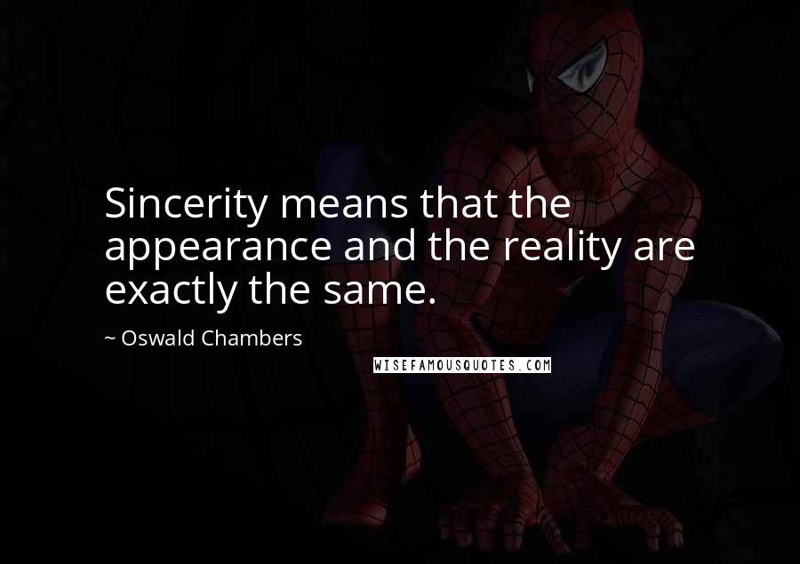 Oswald Chambers Quotes: Sincerity means that the appearance and the reality are exactly the same.