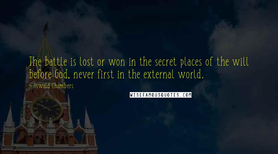 Oswald Chambers Quotes: The battle is lost or won in the secret places of the will before God, never first in the external world.