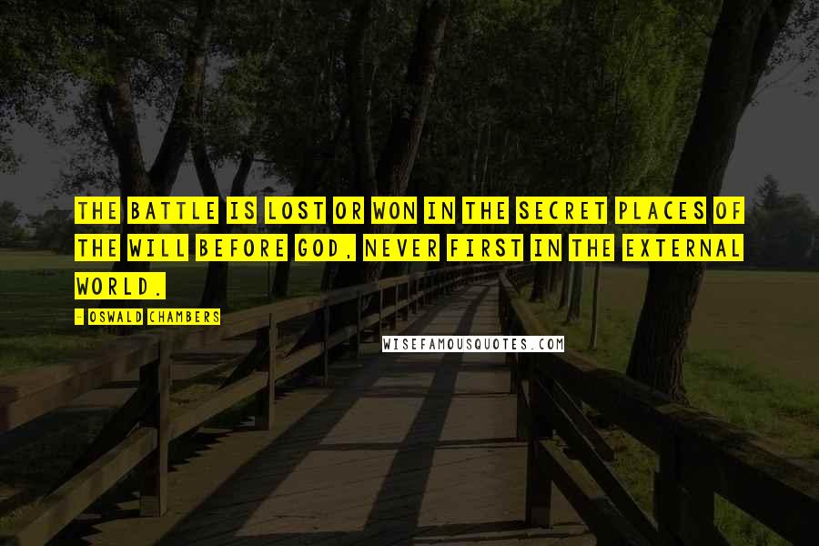 Oswald Chambers Quotes: The battle is lost or won in the secret places of the will before God, never first in the external world.