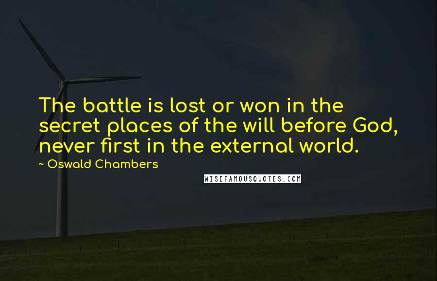 Oswald Chambers Quotes: The battle is lost or won in the secret places of the will before God, never first in the external world.