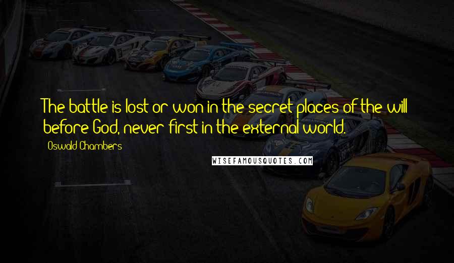 Oswald Chambers Quotes: The battle is lost or won in the secret places of the will before God, never first in the external world.