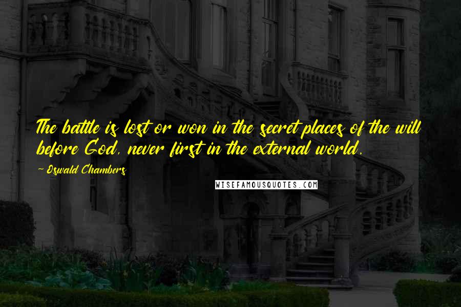 Oswald Chambers Quotes: The battle is lost or won in the secret places of the will before God, never first in the external world.