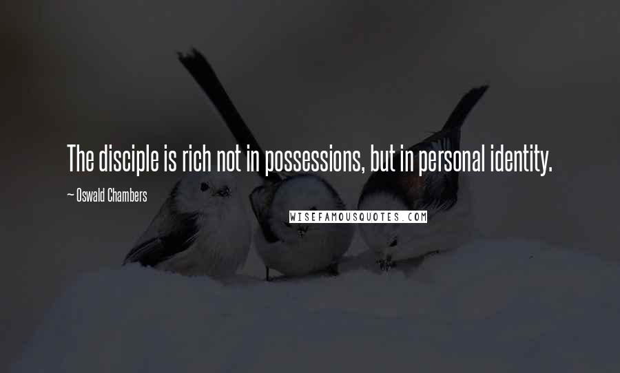 Oswald Chambers Quotes: The disciple is rich not in possessions, but in personal identity.