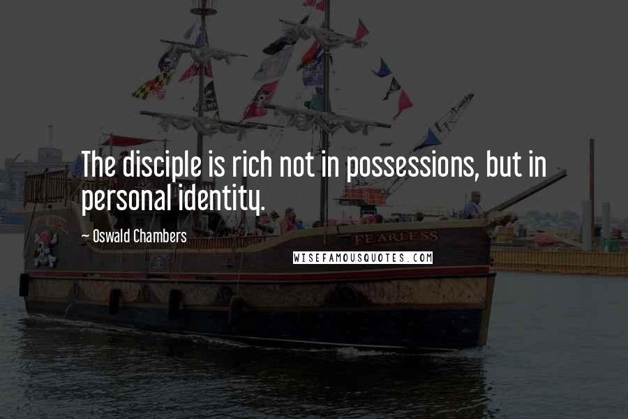 Oswald Chambers Quotes: The disciple is rich not in possessions, but in personal identity.