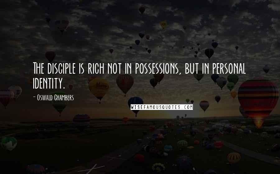 Oswald Chambers Quotes: The disciple is rich not in possessions, but in personal identity.