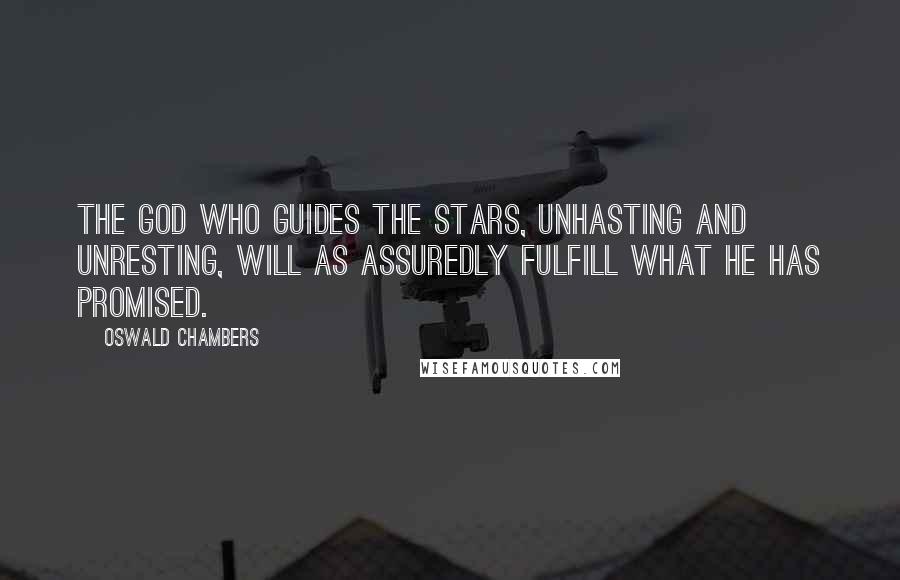 Oswald Chambers Quotes: The God who guides the stars, unhasting and unresting, will as assuredly fulfill what He has promised.