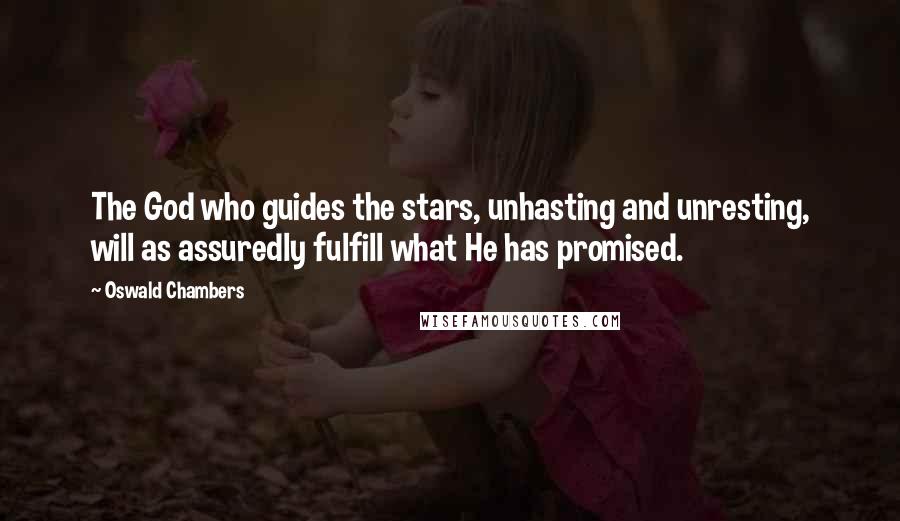 Oswald Chambers Quotes: The God who guides the stars, unhasting and unresting, will as assuredly fulfill what He has promised.