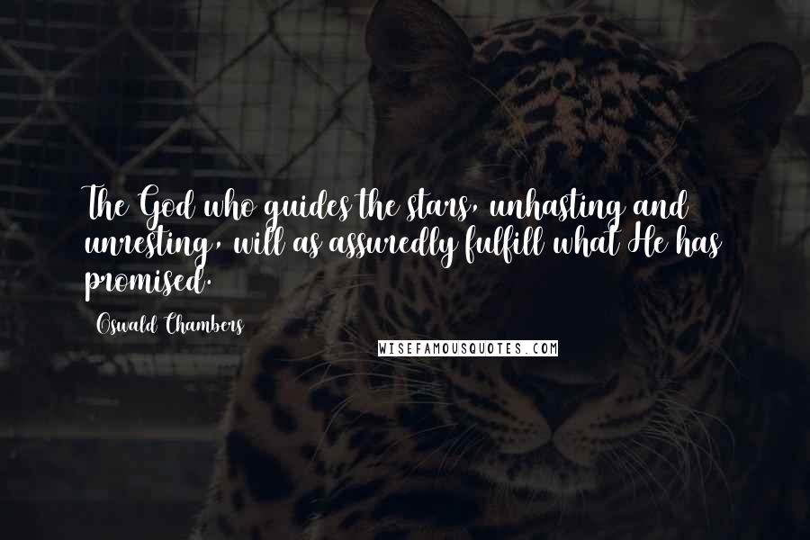 Oswald Chambers Quotes: The God who guides the stars, unhasting and unresting, will as assuredly fulfill what He has promised.