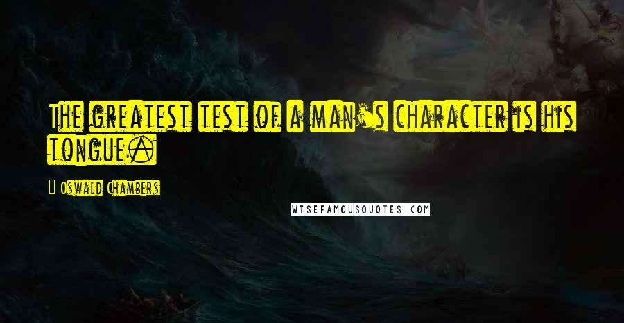 Oswald Chambers Quotes: The greatest test of a man's character is his tongue.