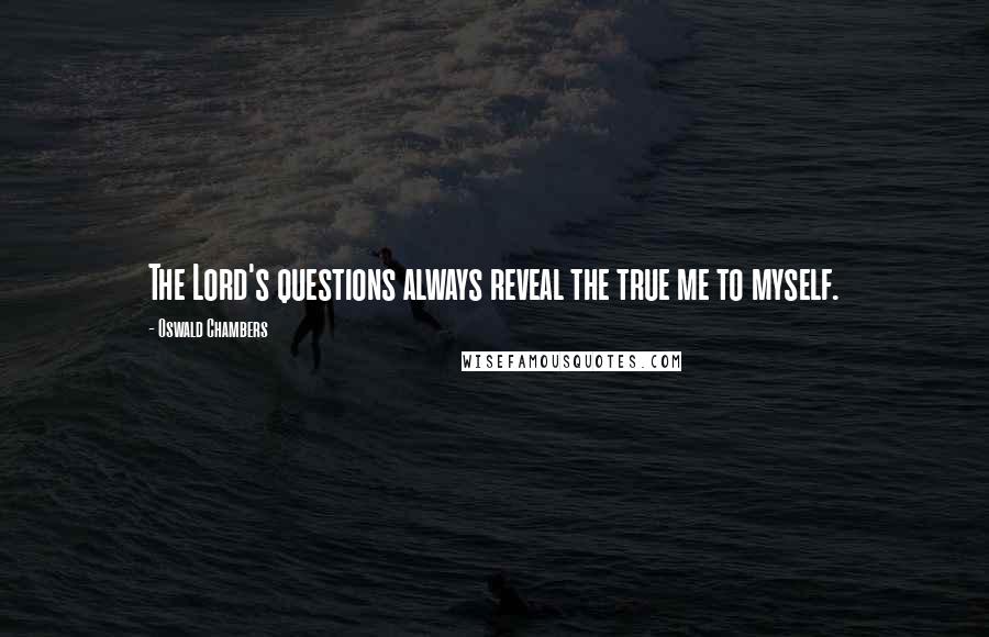Oswald Chambers Quotes: The Lord's questions always reveal the true me to myself.