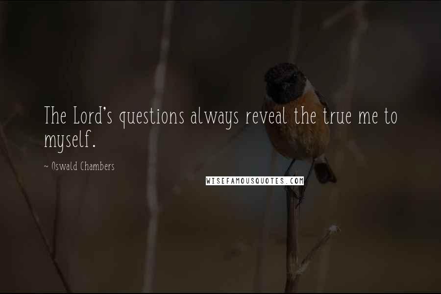 Oswald Chambers Quotes: The Lord's questions always reveal the true me to myself.