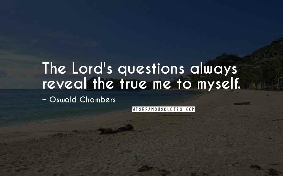 Oswald Chambers Quotes: The Lord's questions always reveal the true me to myself.