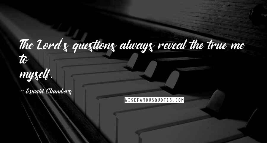 Oswald Chambers Quotes: The Lord's questions always reveal the true me to myself.