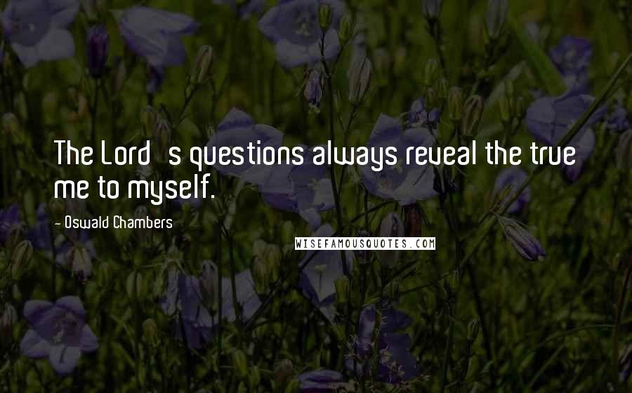 Oswald Chambers Quotes: The Lord's questions always reveal the true me to myself.