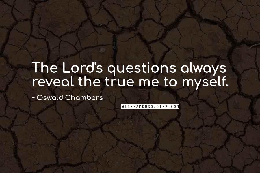 Oswald Chambers Quotes: The Lord's questions always reveal the true me to myself.