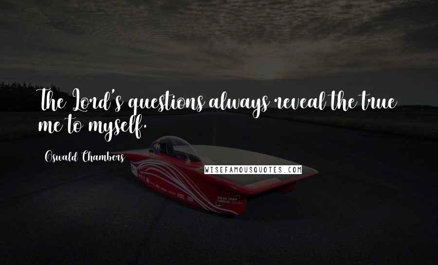 Oswald Chambers Quotes: The Lord's questions always reveal the true me to myself.