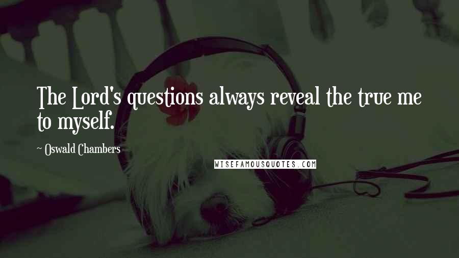 Oswald Chambers Quotes: The Lord's questions always reveal the true me to myself.