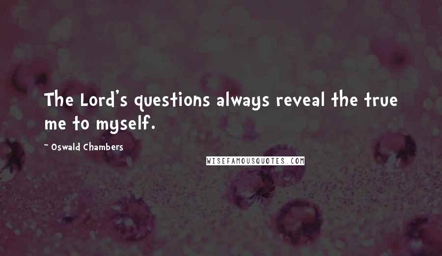 Oswald Chambers Quotes: The Lord's questions always reveal the true me to myself.