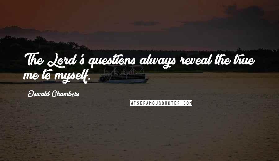 Oswald Chambers Quotes: The Lord's questions always reveal the true me to myself.