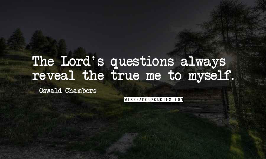 Oswald Chambers Quotes: The Lord's questions always reveal the true me to myself.