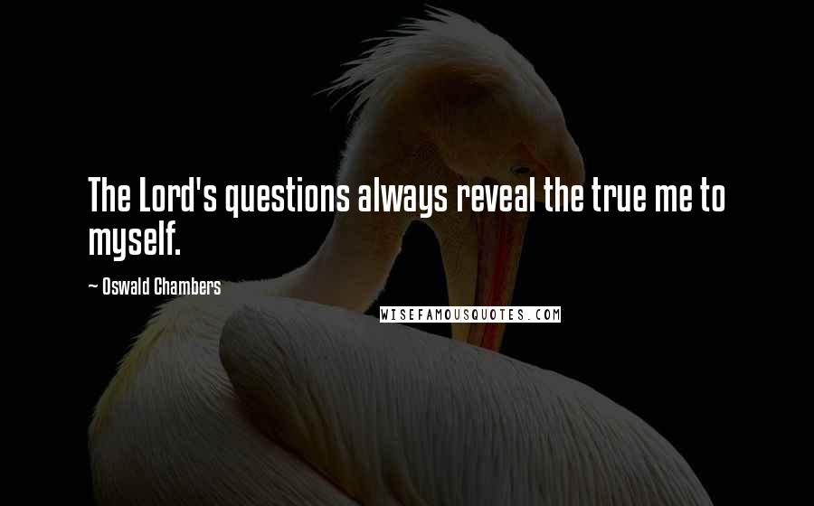 Oswald Chambers Quotes: The Lord's questions always reveal the true me to myself.