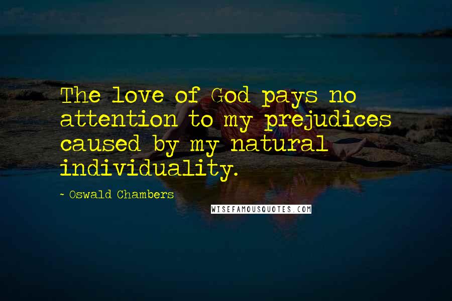 Oswald Chambers Quotes: The love of God pays no attention to my prejudices caused by my natural individuality.