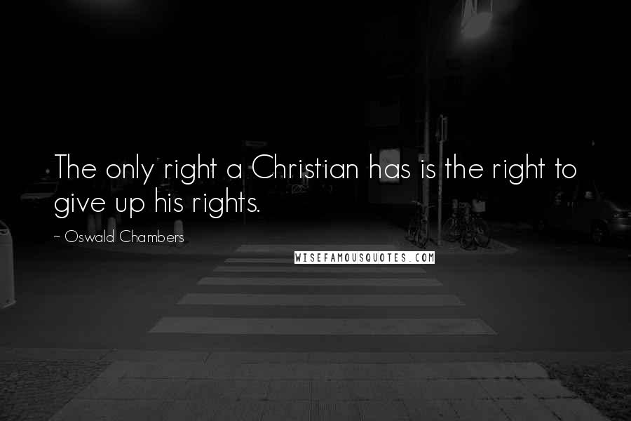 Oswald Chambers Quotes: The only right a Christian has is the right to give up his rights.