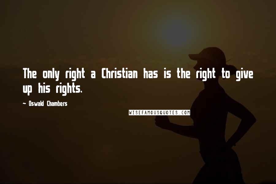 Oswald Chambers Quotes: The only right a Christian has is the right to give up his rights.