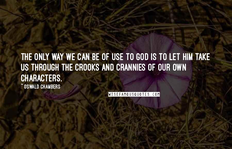 Oswald Chambers Quotes: The only way we can be of use to God is to let Him take us through the crooks and crannies of our own characters.