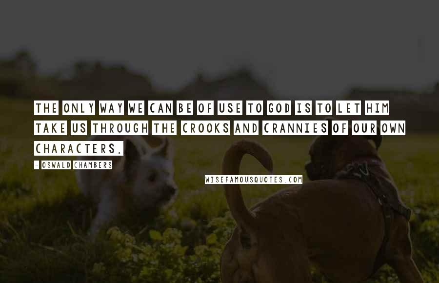 Oswald Chambers Quotes: The only way we can be of use to God is to let Him take us through the crooks and crannies of our own characters.