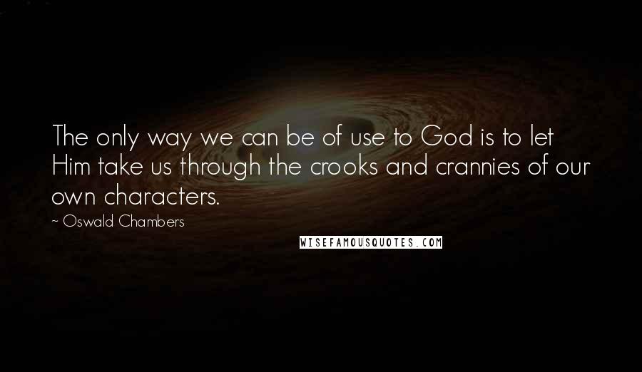 Oswald Chambers Quotes: The only way we can be of use to God is to let Him take us through the crooks and crannies of our own characters.