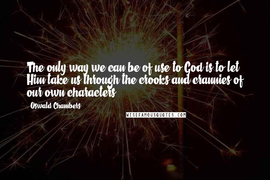 Oswald Chambers Quotes: The only way we can be of use to God is to let Him take us through the crooks and crannies of our own characters.