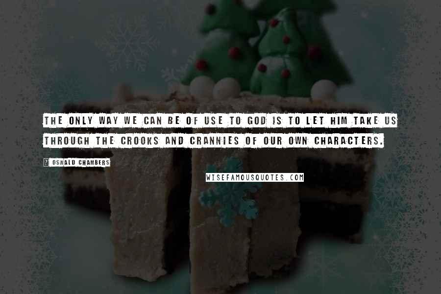 Oswald Chambers Quotes: The only way we can be of use to God is to let Him take us through the crooks and crannies of our own characters.