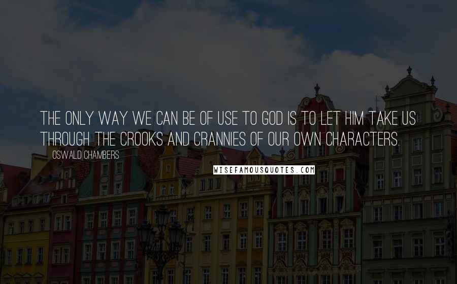 Oswald Chambers Quotes: The only way we can be of use to God is to let Him take us through the crooks and crannies of our own characters.