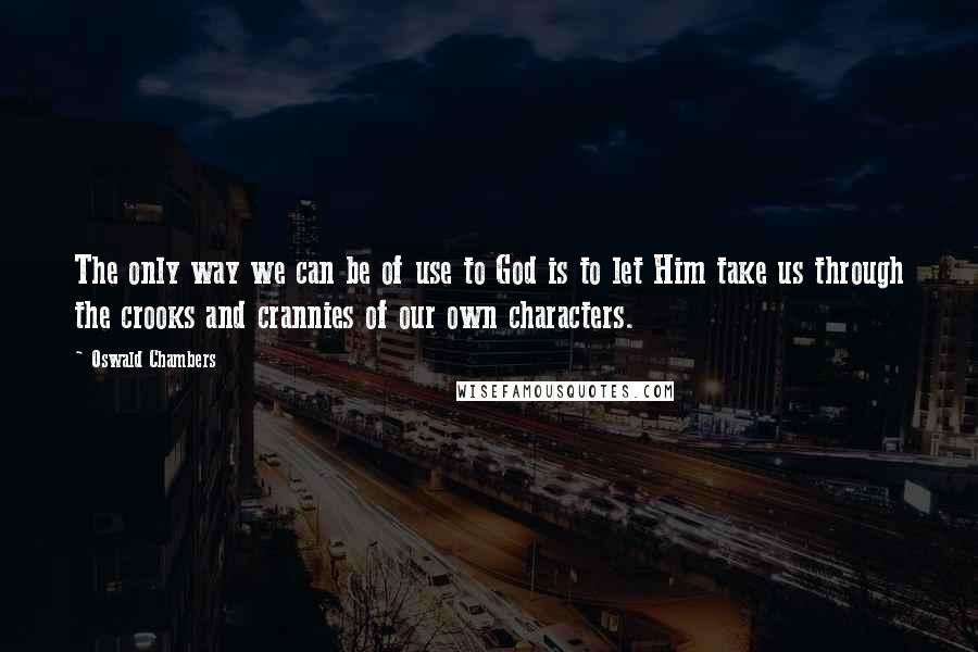 Oswald Chambers Quotes: The only way we can be of use to God is to let Him take us through the crooks and crannies of our own characters.