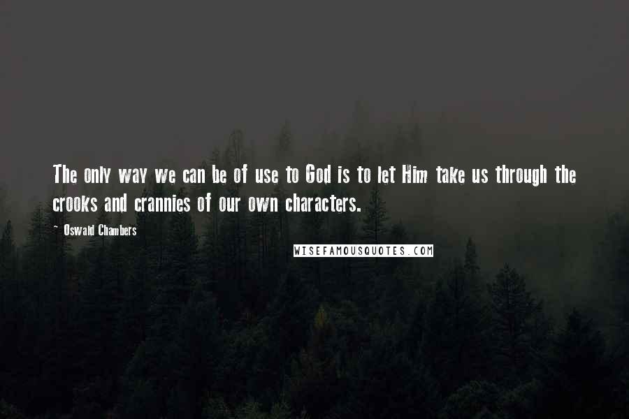 Oswald Chambers Quotes: The only way we can be of use to God is to let Him take us through the crooks and crannies of our own characters.