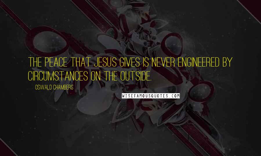 Oswald Chambers Quotes: The peace that Jesus gives is never engineered by circumstances on the outside.