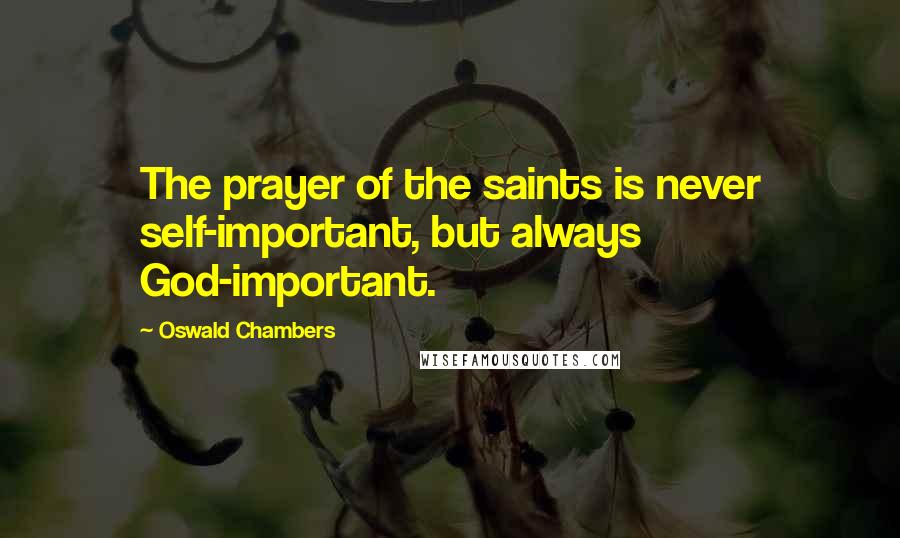 Oswald Chambers Quotes: The prayer of the saints is never self-important, but always God-important.