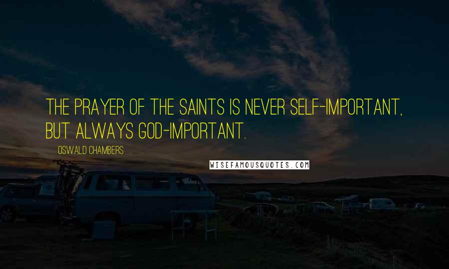 Oswald Chambers Quotes: The prayer of the saints is never self-important, but always God-important.