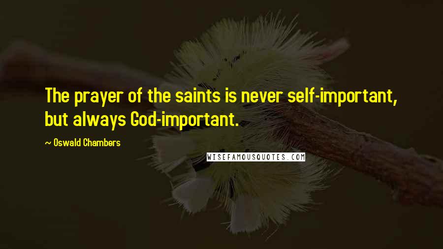 Oswald Chambers Quotes: The prayer of the saints is never self-important, but always God-important.