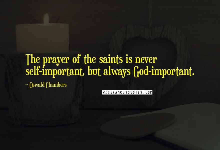 Oswald Chambers Quotes: The prayer of the saints is never self-important, but always God-important.